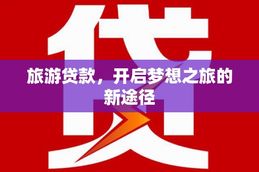 涵江旅游贷款，开启梦想之旅的新途径