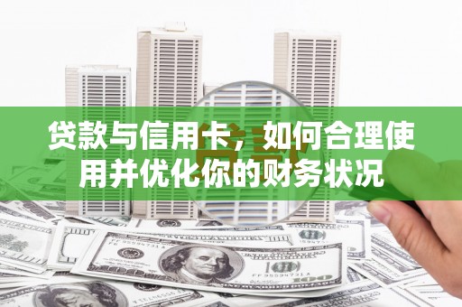 涵江贷款与信用卡，如何合理使用并优化你的财务状况