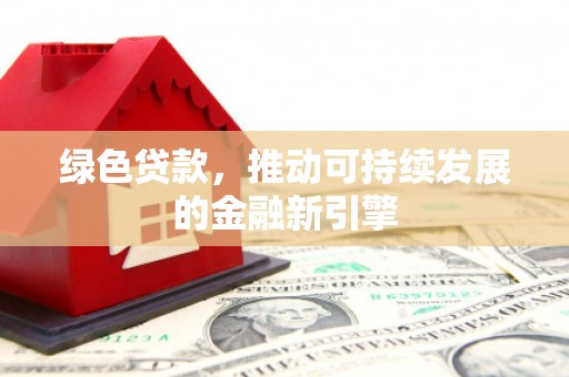 涵江绿色贷款，推动可持续发展的金融新引擎