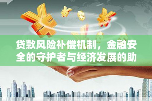 涵江贷款风险补偿机制,金融安全的守护者与经济发展的助推器 涵江贷款风险补偿机制,金融安全的守护者与经济发展的助推器