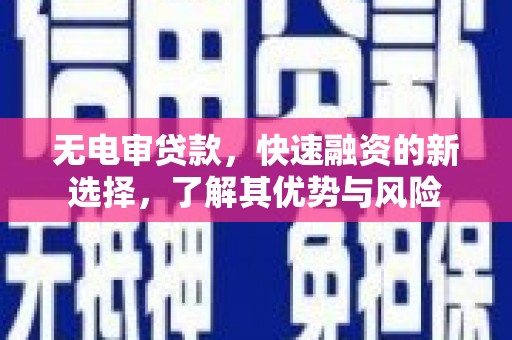 涵江无电审贷款，快速融资的新选择，了解其优势与风险