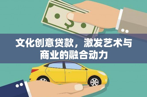 涵江文化创意贷款，激发艺术与商业的融合动力
