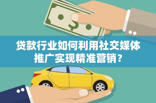 涵江贷款行业如何利用社交媒体推广实现精准营销？