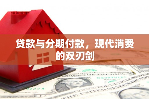 涵江贷款与分期付款，现代消费的双刃剑
