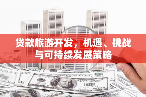 涵江贷款旅游开发，机遇、挑战与可持续发展策略