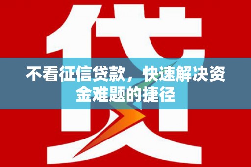 涵江不看征信贷款，快速解决资金难题的捷径
