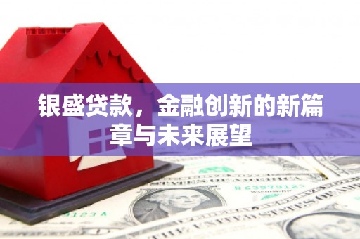 涵江银盛贷款，金融创新的新篇章与未来展望