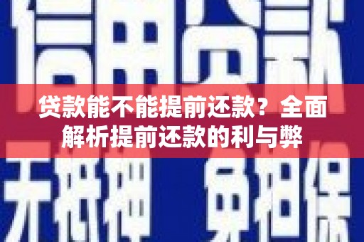 涵江贷款能不能提前还款？全面解析提前还款的利与弊
