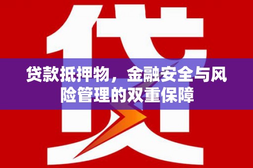 涵江贷款抵押物，金融安全与风险管理的双重保障