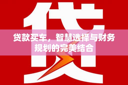 涵江贷款买车，智慧选择与财务规划的完美结合