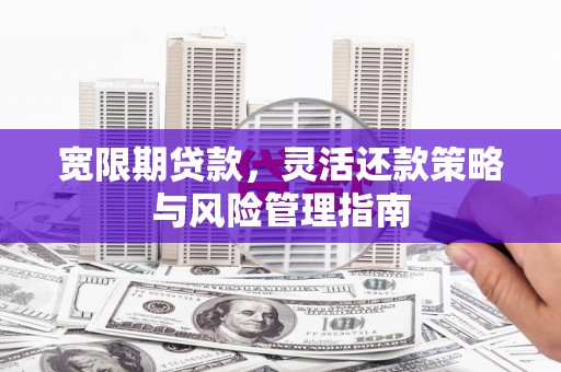 涵江宽限期贷款，灵活还款策略与风险管理指南