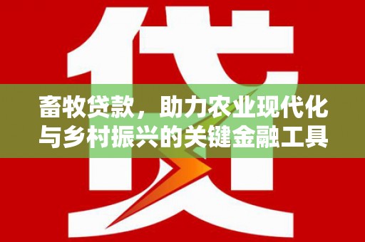 涵江畜牧贷款，助力农业现代化与乡村振兴的关键金融工具