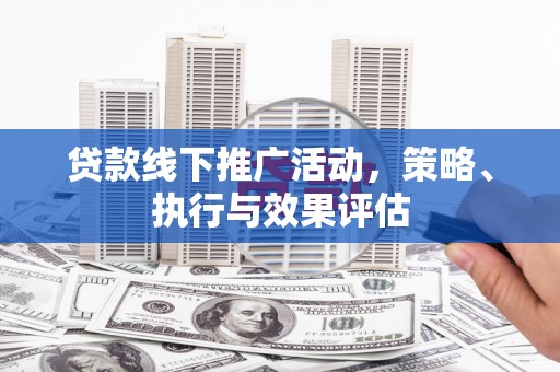 涵江贷款线下推广活动，策略、执行与效果评估
