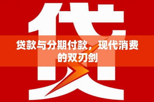 涵江贷款与分期付款，现代消费的双刃剑