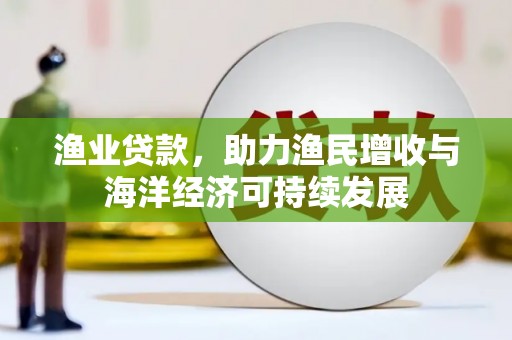 涵江渔业贷款，助力渔民增收与海洋经济可持续发展