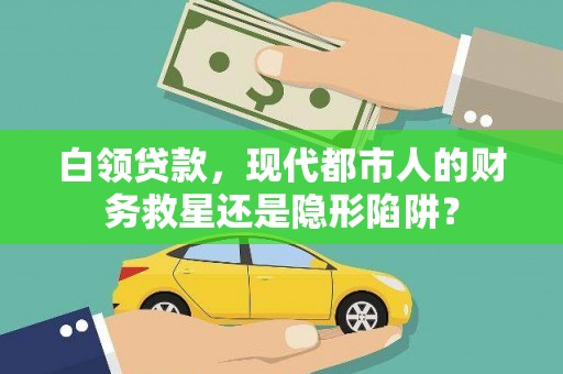 涵江白领贷款，现代都市人的财务救星还是隐形陷阱？