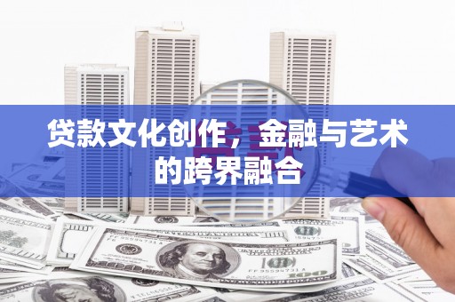涵江贷款文化创作，金融与艺术的跨界融合