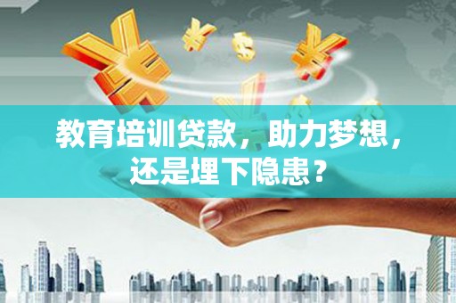 涵江教育培训贷款，助力梦想，还是埋下隐患？
