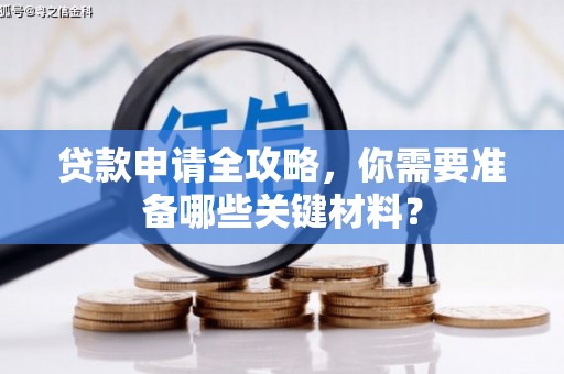 涵江贷款申请全攻略，你需要准备哪些关键材料？