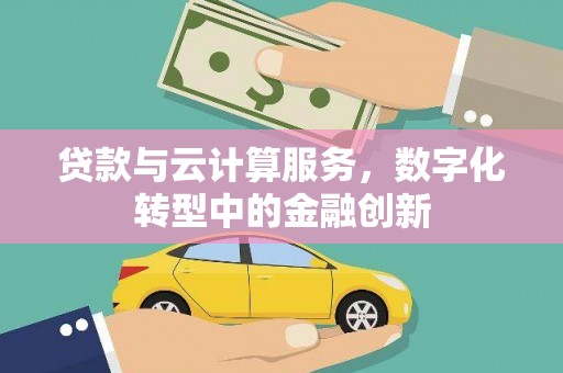 涵江贷款与云计算服务，数字化转型中的金融创新