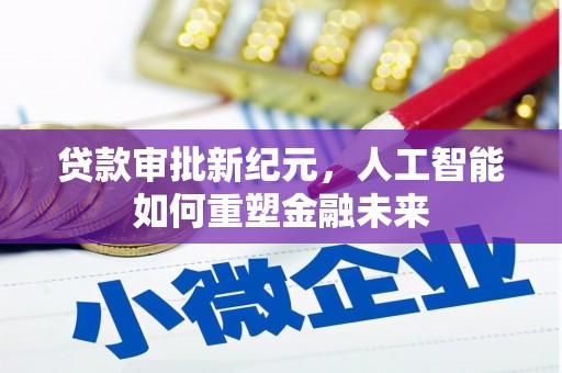 涵江贷款审批新纪元，人工智能如何重塑金融未来