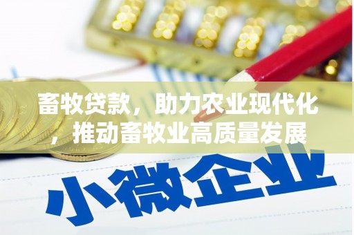 涵江畜牧贷款，助力农业现代化，推动畜牧业高质量发展
