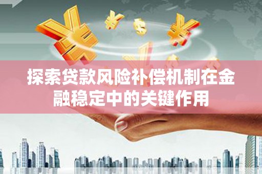 涵江探索贷款风险补偿机制在金融稳定中的关键作用