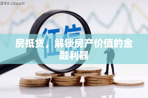 涵江房抵贷，解锁房产价值的金融利器