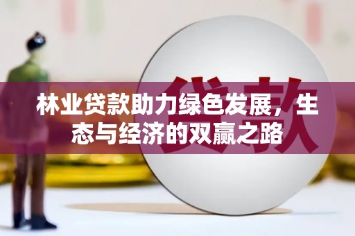 涵江林业贷款助力绿色发展，生态与经济的双赢之路
