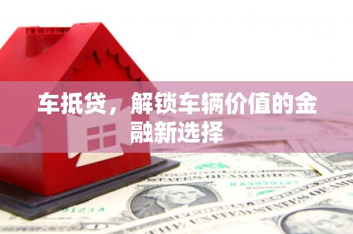 涵江车抵贷，解锁车辆价值的金融新选择