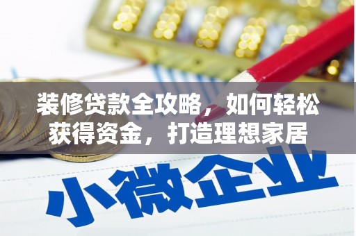 涵江装修贷款全攻略，如何轻松获得资金，打造理想家居
