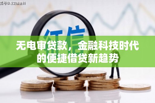 涵江无电审贷款，金融科技时代的便捷借贷新趋势