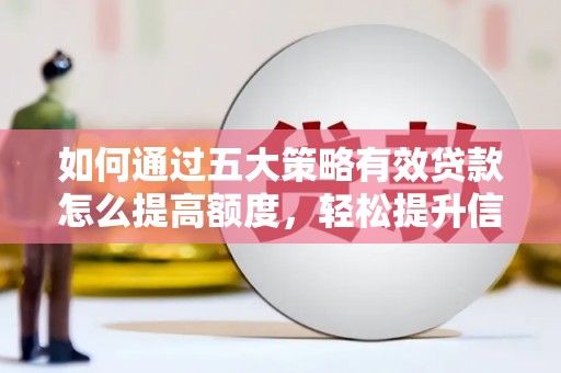 涵江如何通过五大策略有效贷款怎么提高额度，轻松提升信用价值