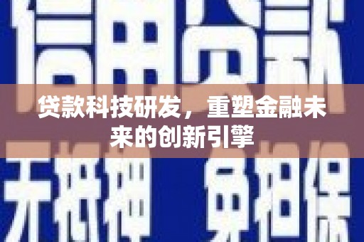 涵江贷款科技研发，重塑金融未来的创新引擎