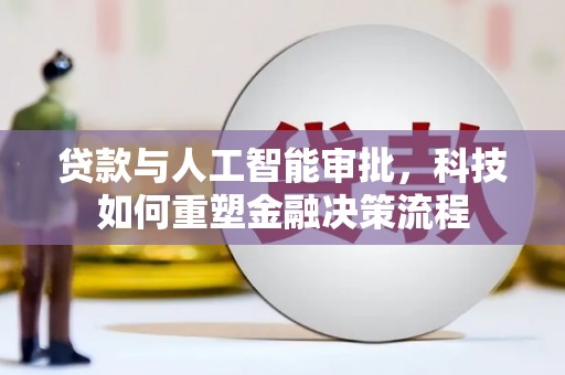 涵江贷款与人工智能审批，科技如何重塑金融决策流程
