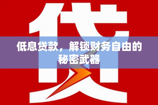 涵江低息贷款，解锁财务自由的秘密武器