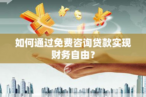 涵江如何通过免费咨询贷款实现财务自由？
