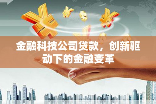 涵江金融科技公司贷款，创新驱动下的金融变革