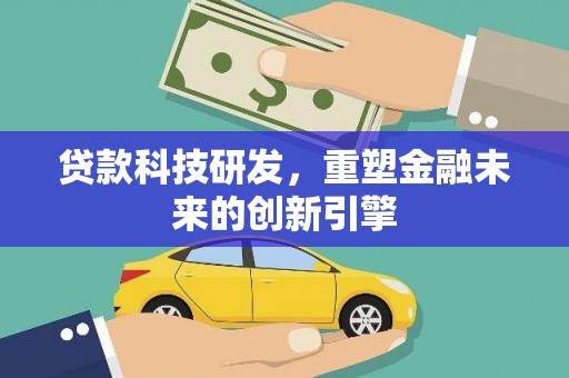 涵江贷款科技研发，重塑金融未来的创新引擎