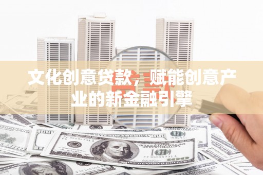 涵江文化创意贷款，赋能创意产业的新金融引擎