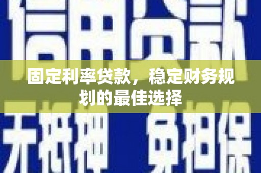 涵江固定利率贷款，稳定财务规划的最佳选择