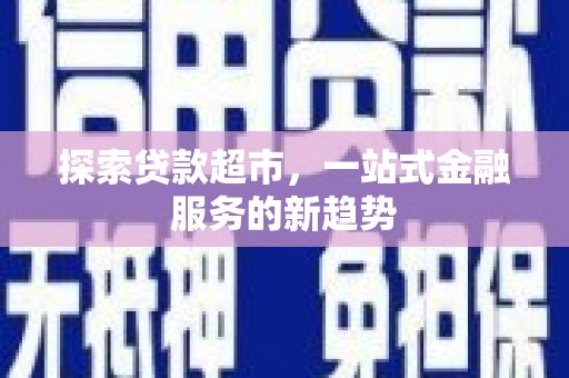 涵江探索贷款超市，一站式金融服务的新趋势