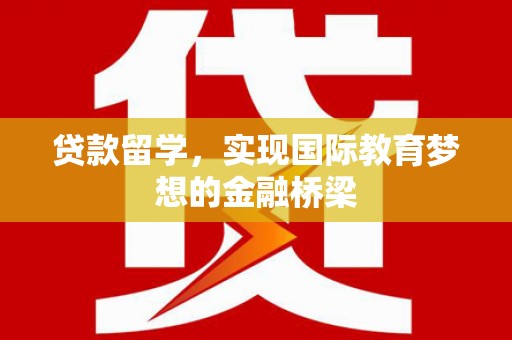 涵江贷款留学，实现国际教育梦想的金融桥梁