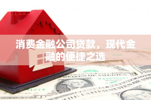 涵江消费金融公司贷款，现代金融的便捷之选