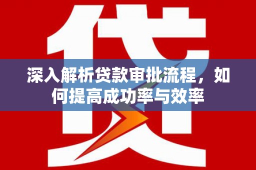 涵江深入解析贷款审批流程，如何提高成功率与效率