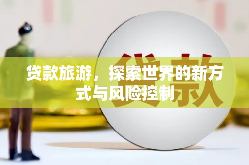 涵江贷款旅游，探索世界的新方式与风险控制
