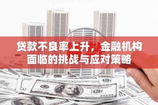 涵江贷款不良率上升，金融机构面临的挑战与应对策略