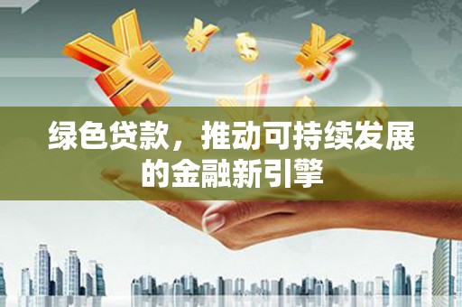 涵江绿色贷款，推动可持续发展的金融新引擎