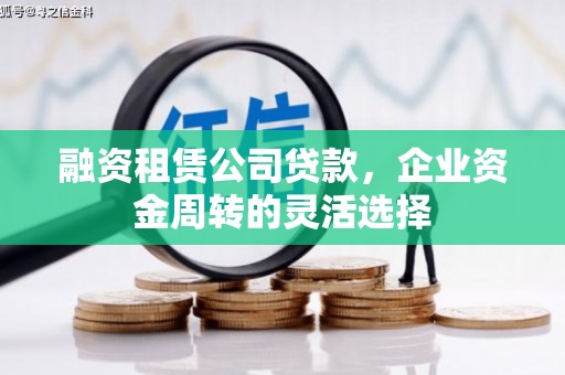 涵江融资租赁公司贷款，企业资金周转的灵活选择