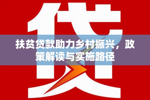 涵江扶贫贷款助力乡村振兴，政策解读与实施路径